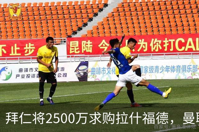 拜仁将2500万求购拉什福德，曼联愿接受！拉师傅同意三条件可加盟